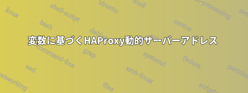 変数に基づくHAProxy動的サーバーアドレス