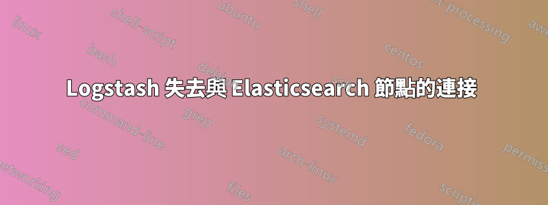 Logstash 失去與 Elasticsearch 節點的連接