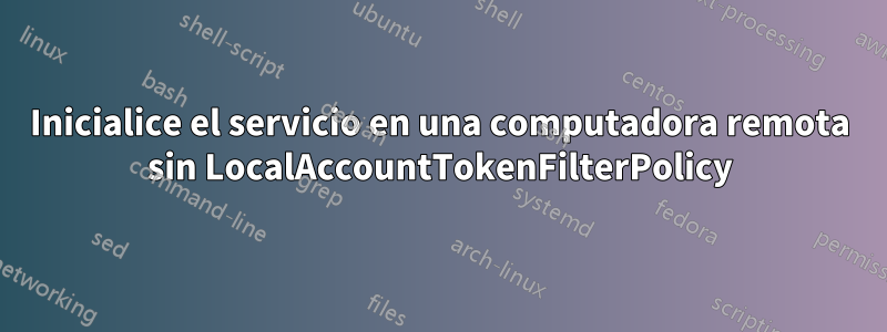Inicialice el servicio en una computadora remota sin LocalAccountTokenFilterPolicy