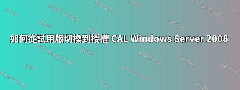 如何從試用版切換到授權 CAL Windows Server 2008