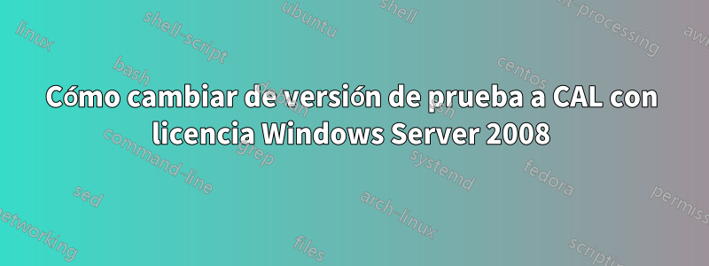 Cómo cambiar de versión de prueba a CAL con licencia Windows Server 2008