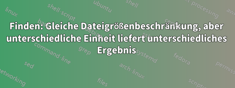 Finden: Gleiche Dateigrößenbeschränkung, aber unterschiedliche Einheit liefert unterschiedliches Ergebnis