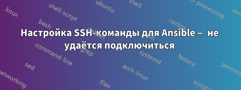 Настройка SSH-команды для Ansible — не удаётся подключиться