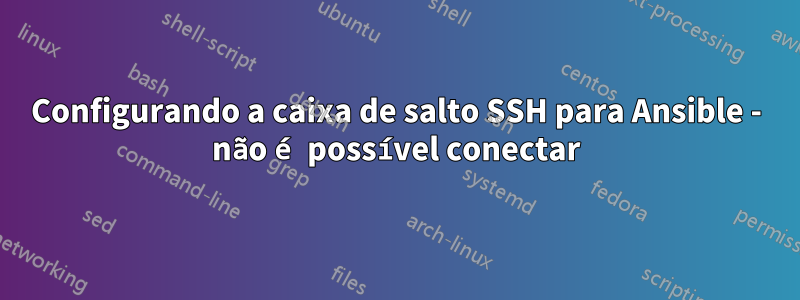 Configurando a caixa de salto SSH para Ansible - não é possível conectar