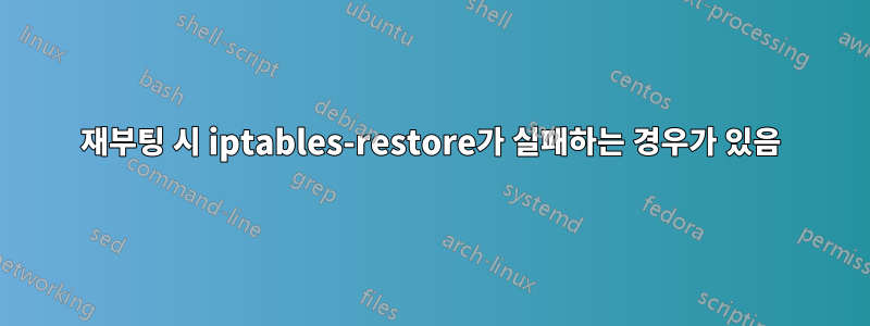 재부팅 시 iptables-restore가 실패하는 경우가 있음