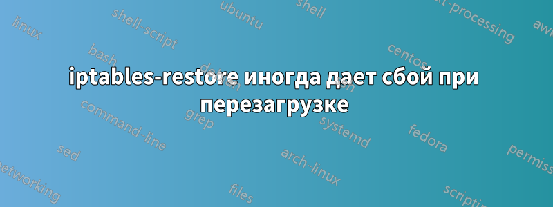 iptables-restore иногда дает сбой при перезагрузке