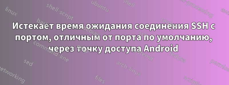 Истекает время ожидания соединения SSH с портом, отличным от порта по умолчанию, через точку доступа Android