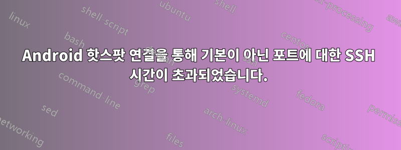 Android 핫스팟 연결을 통해 기본이 아닌 포트에 대한 SSH 시간이 초과되었습니다.