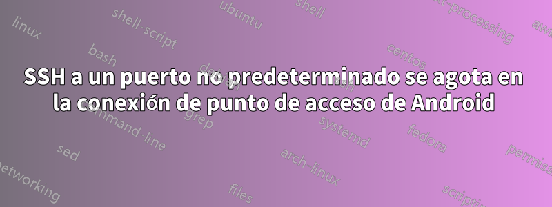 SSH a un puerto no predeterminado se agota en la conexión de punto de acceso de Android