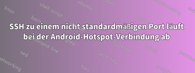 SSH zu einem nicht standardmäßigen Port läuft bei der Android-Hotspot-Verbindung ab