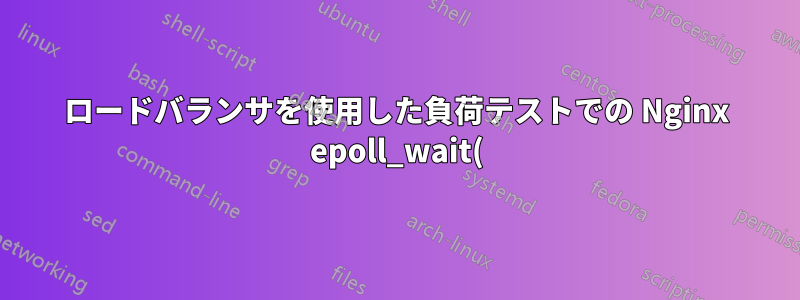 ロードバランサを使用した負荷テストでの Nginx epoll_wait() の問題