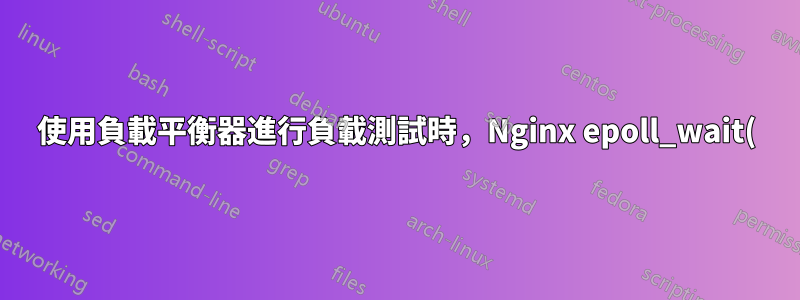 使用負載平衡器進行負載測試時,Nginx epoll_wait() 出現問題