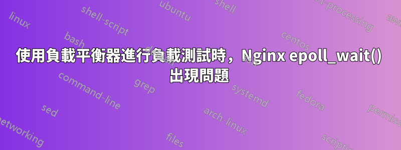 使用負載平衡器進行負載測試時，Nginx epoll_wait() 出現問題