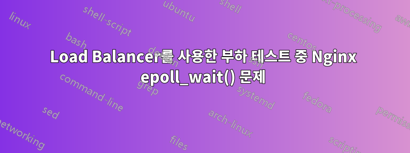 Load Balancer를 사용한 부하 테스트 중 Nginx epoll_wait() 문제