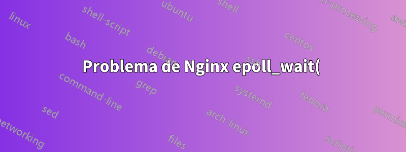 Problema de Nginx epoll_wait() bajo prueba de carga con Load Balancer