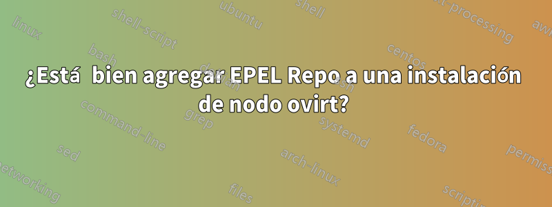 ¿Está bien agregar EPEL Repo a una instalación de nodo ovirt?