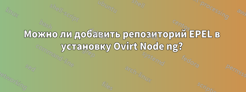 Можно ли добавить репозиторий EPEL в установку Ovirt Node ng?