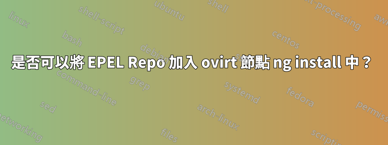 是否可以將 EPEL Repo 加入 ovirt 節點 ng install 中？