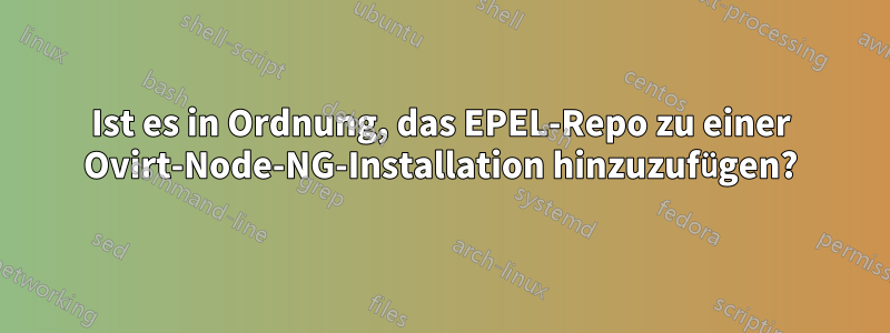 Ist es in Ordnung, das EPEL-Repo zu einer Ovirt-Node-NG-Installation hinzuzufügen?