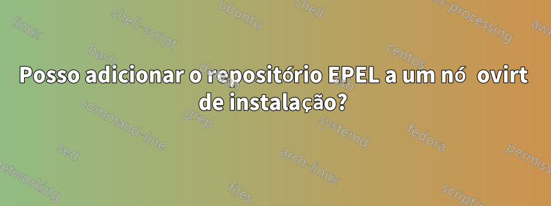 Posso adicionar o repositório EPEL a um nó ovirt de instalação?