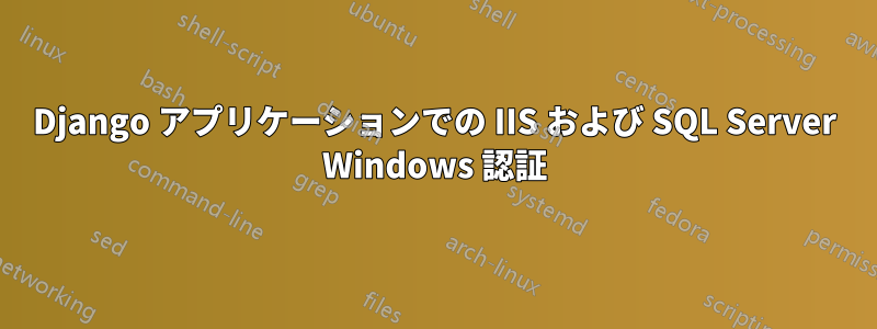 Django アプリケーションでの IIS および SQL Server Windows 認証