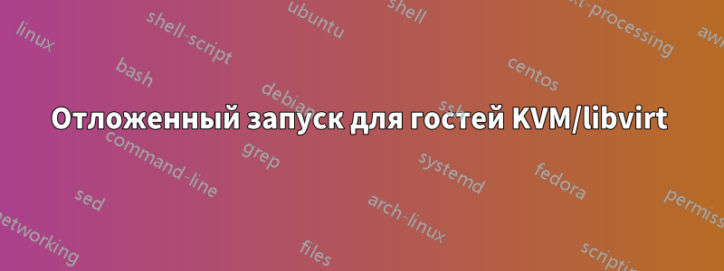 Отложенный запуск для гостей KVM/libvirt