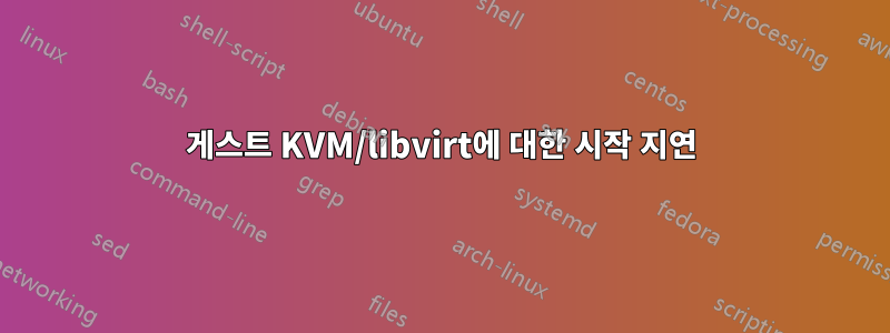 게스트 KVM/libvirt에 대한 시작 지연