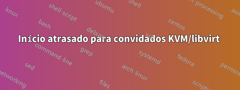 Início atrasado para convidados KVM/libvirt