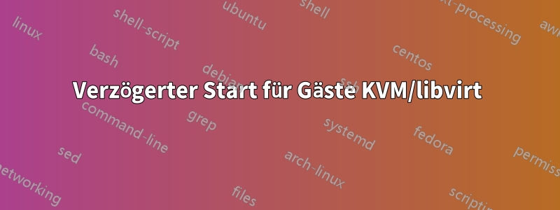Verzögerter Start für Gäste KVM/libvirt