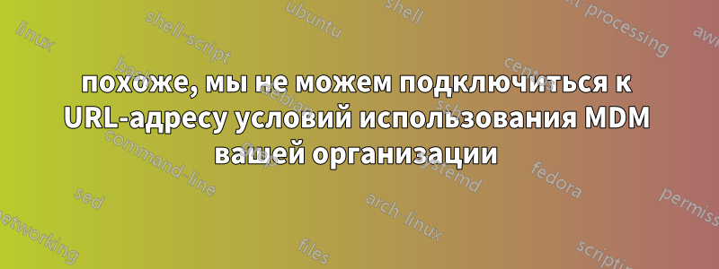 похоже, мы не можем подключиться к URL-адресу условий использования MDM вашей организации