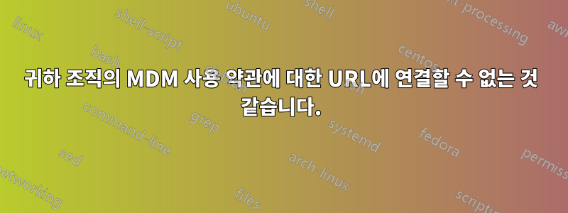 귀하 조직의 MDM 사용 약관에 대한 URL에 연결할 수 없는 것 같습니다.