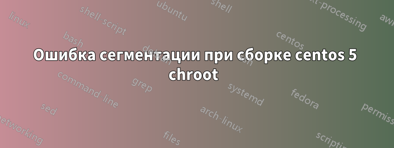 Ошибка сегментации при сборке centos 5 chroot 
