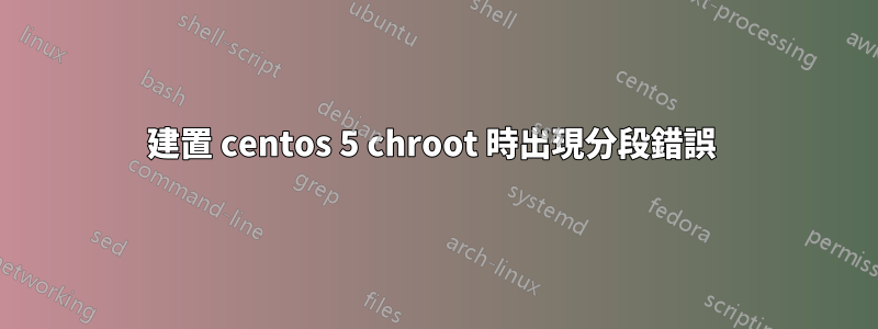 建置 centos 5 chroot 時出現分段錯誤 