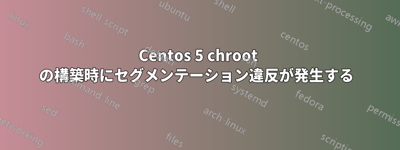 Centos 5 chroot の構築時にセグメンテーション違反が発生する 