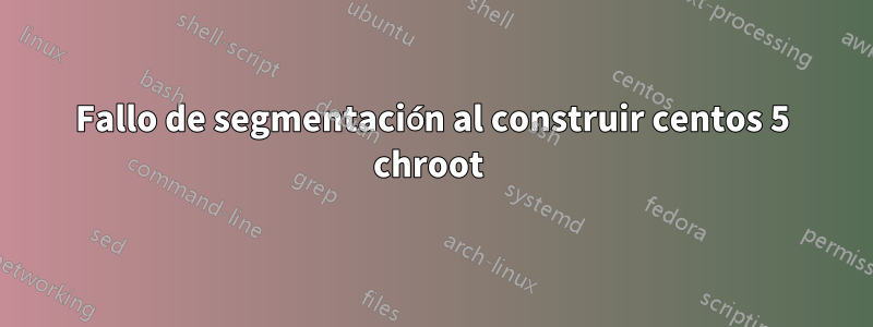 Fallo de segmentación al construir centos 5 chroot 