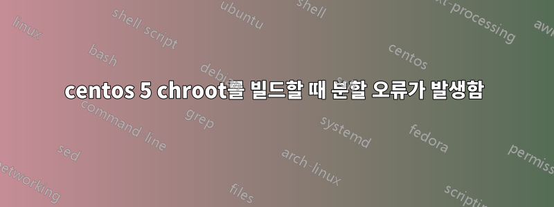 centos 5 chroot를 빌드할 때 분할 오류가 발생함