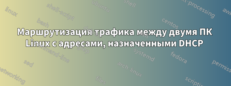 Маршрутизация трафика между двумя ПК Linux с адресами, назначенными DHCP