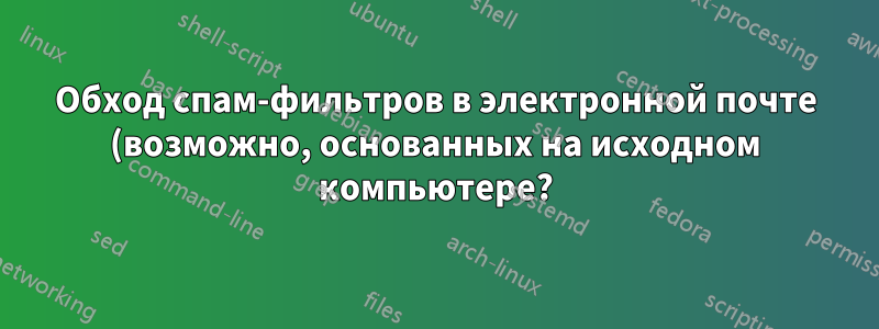 Обход спам-фильтров в электронной почте (возможно, основанных на исходном компьютере?)