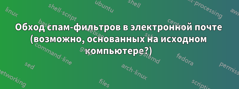 Обход спам-фильтров в электронной почте (возможно, основанных на исходном компьютере?)