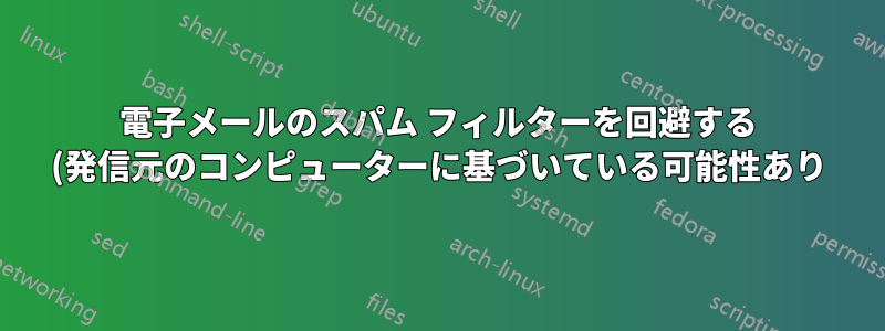電子メールのスパム フィルターを回避する (発信元のコンピューターに基づいている可能性あり)