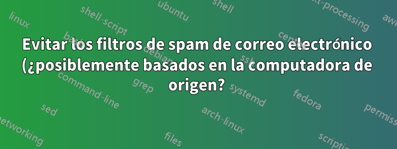Evitar los filtros de spam de correo electrónico (¿posiblemente basados en la computadora de origen?)