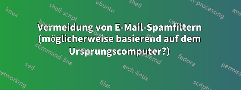 Vermeidung von E-Mail-Spamfiltern (möglicherweise basierend auf dem Ursprungscomputer?)