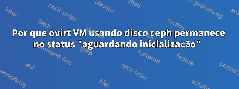 Por que ovirt VM usando disco ceph permanece no status "aguardando inicialização"