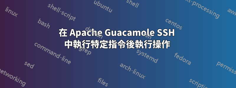在 Apache Guacamole SSH 中執行特定指令後執行操作