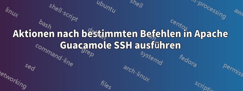 Aktionen nach bestimmten Befehlen in Apache Guacamole SSH ausführen
