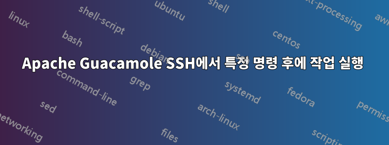 Apache Guacamole SSH에서 특정 명령 후에 작업 실행