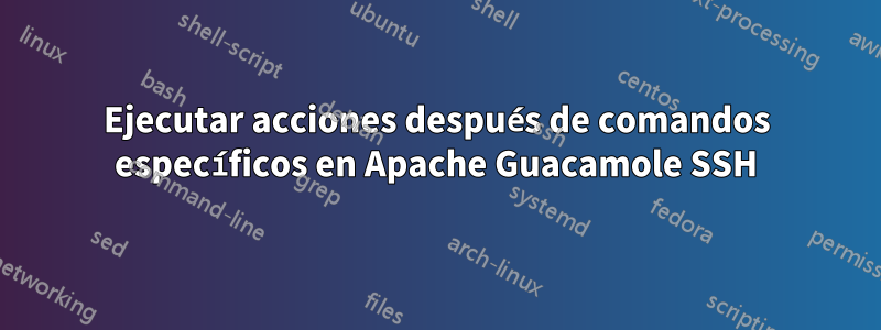 Ejecutar acciones después de comandos específicos en Apache Guacamole SSH