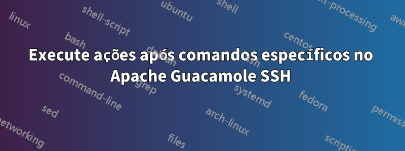 Execute ações após comandos específicos no Apache Guacamole SSH