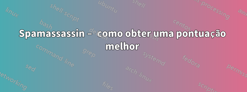 Spamassassin – como obter uma pontuação melhor
