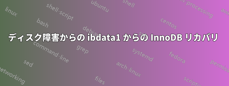 ディスク障害からの ibdata1 からの InnoDB リカバリ